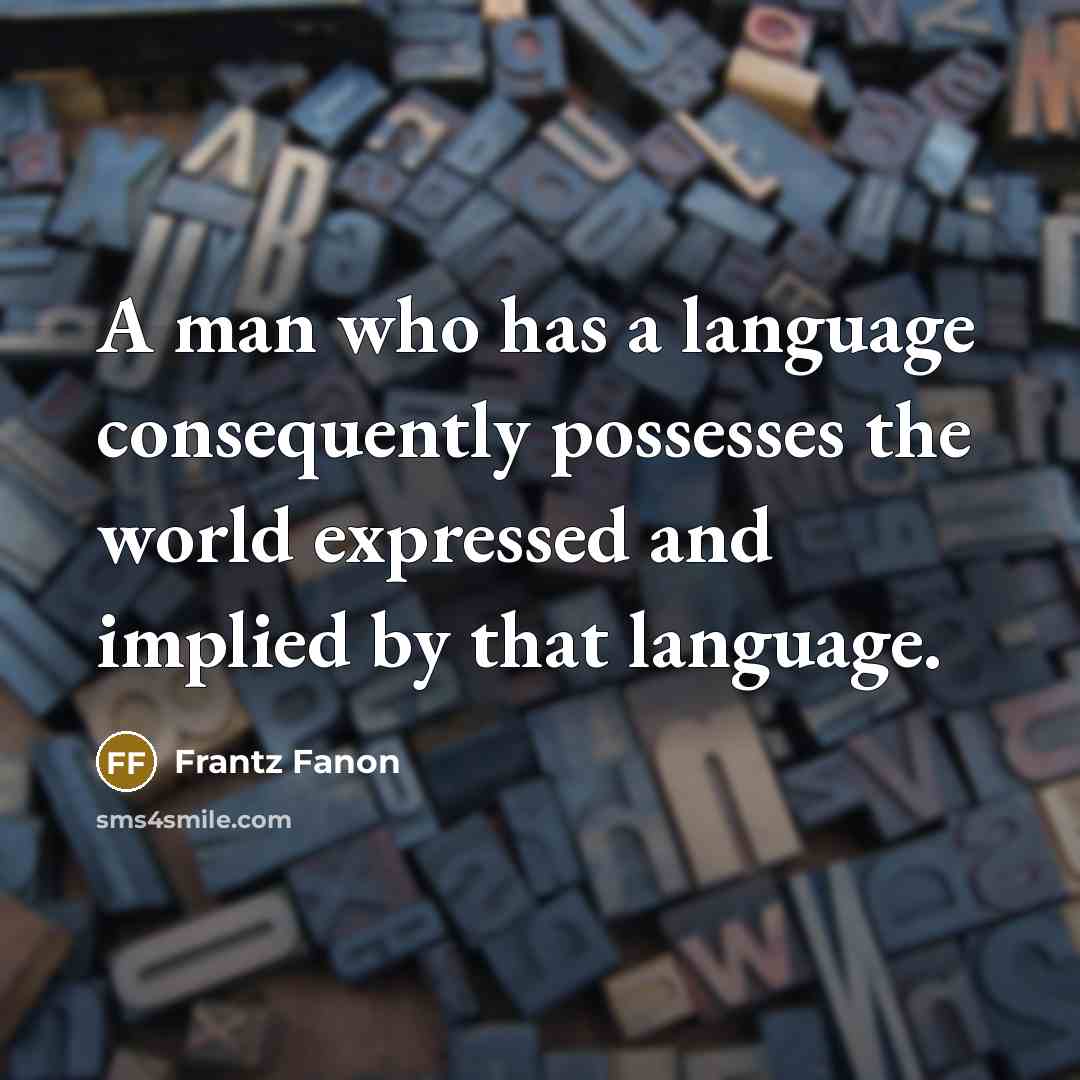 “A man who has a language consequently possesses the world expressed and implied by that language.” quote by Frantz Fanon