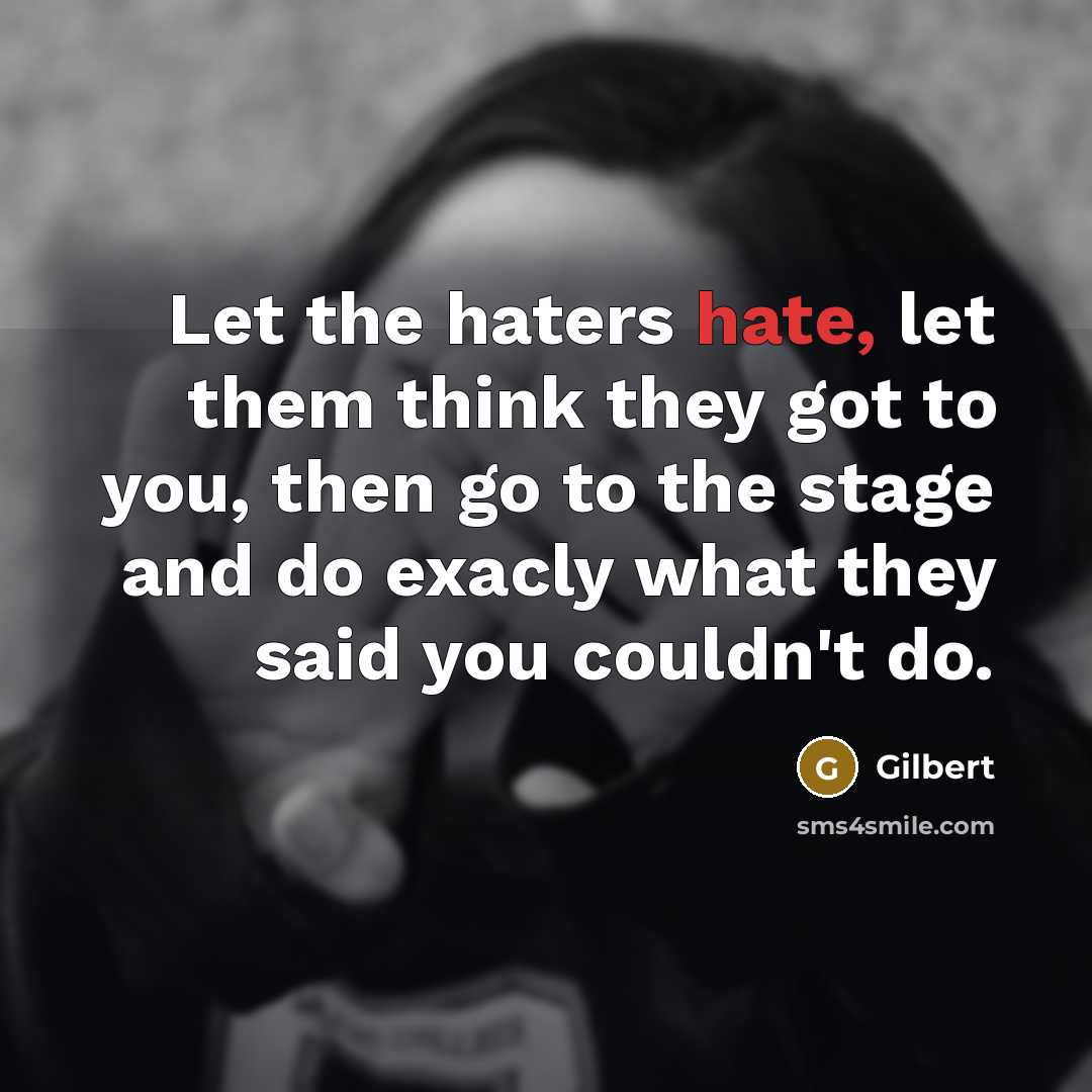 “Let the haters hate, let them think they got to you, then go to the stage and do exacly what they said you couldn't do.” quote by Gilbert