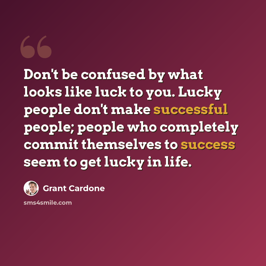 “Don't be confused by what looks like luck to you. Lucky people don't make successful people; people who completely commit themselves to success seem to get lucky in life.” quote by Grant Cardone