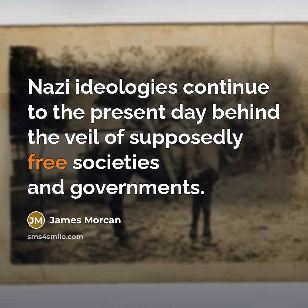 “Nazi ideologies continue to the present day behind the veil of supposedly free societies and governments.” quote by James Morcan
