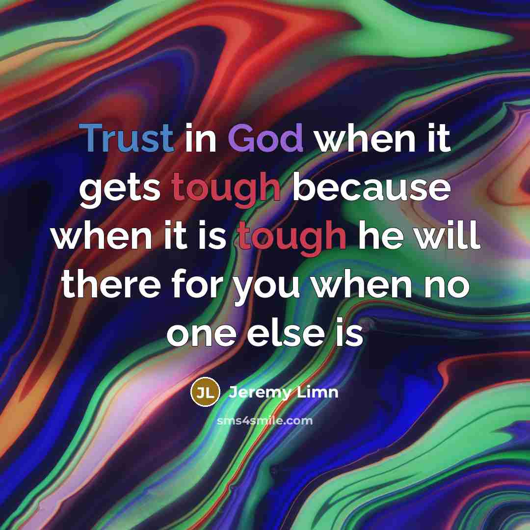 “Trust in God when it gets tough because when it is tough he will there for you when no one else is” quote by Jeremy Limn