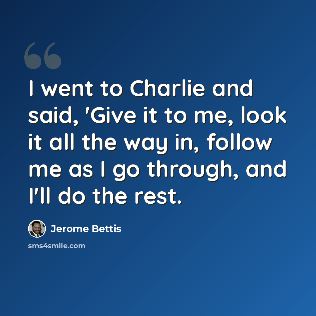 “I went to Charlie and said, 'Give it to me, look it all the way in, follow me as I go through, and I'll do the rest.” quote by Jerome Bettis