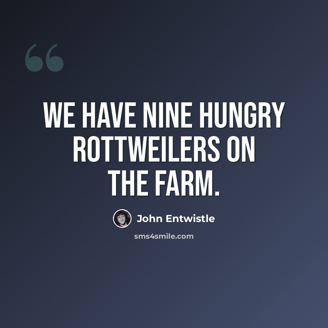 “We have nine hungry Rottweilers on the farm.” quote by John Entwistle