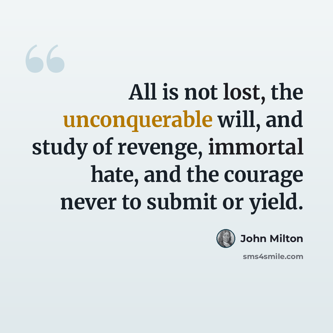 “All is not lost, the unconquerable will, and study of revenge, immortal hate, and the courage never to submit or yield.” quote by John Milton