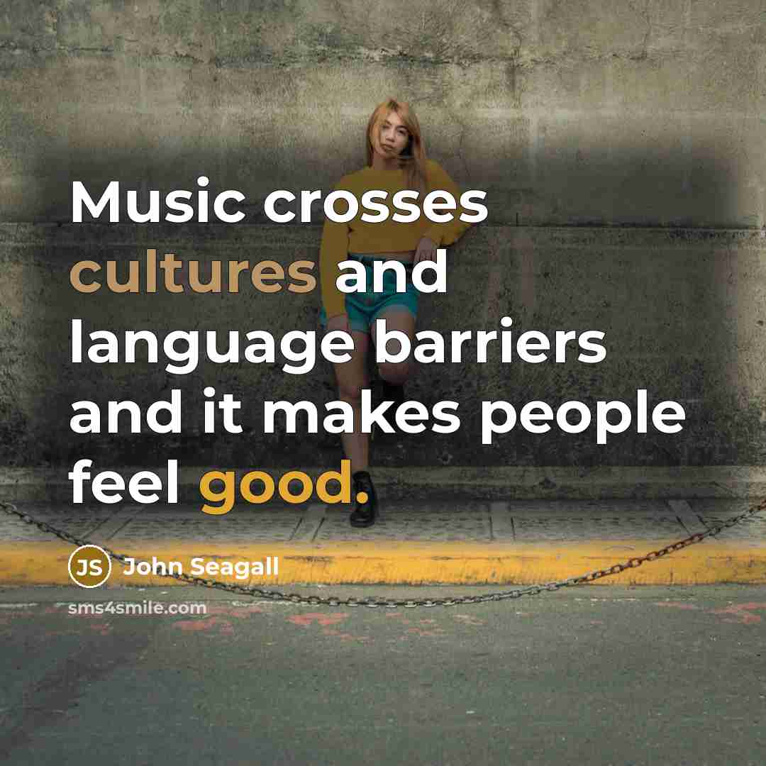 “Music crosses cultures and language barriers and it makes people feel good.” quote by John Seagall