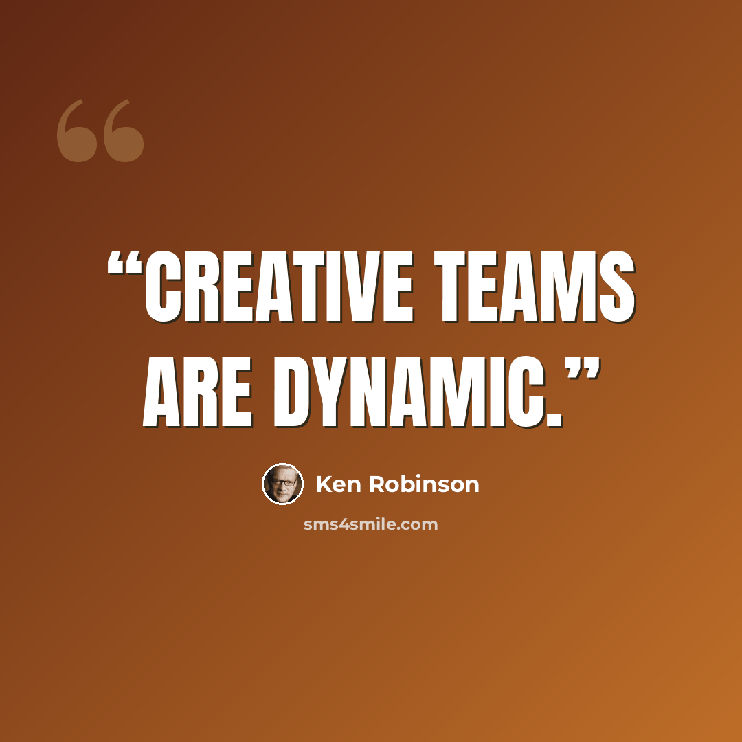 “Creative teams are dynamic.” quote by Ken Robinson