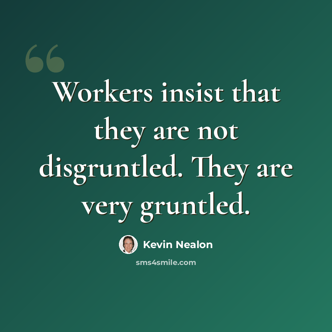 “Workers insist that they are not disgruntled. They are very gruntled.” quote by Kevin Nealon