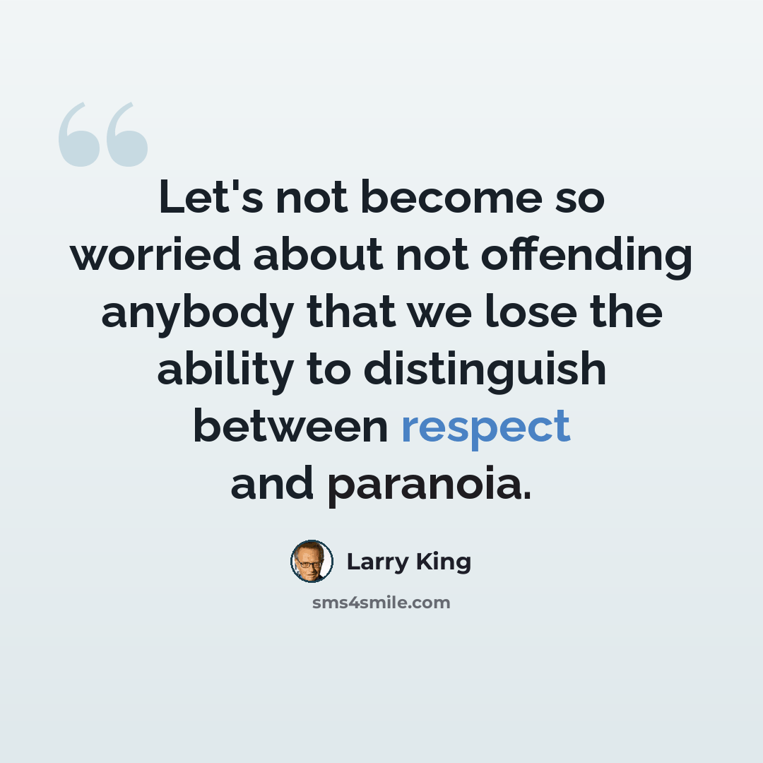 “Let's not become so worried about not offending anybody that we lose the ability to distinguish between respect and paranoia.” quote by Larry King