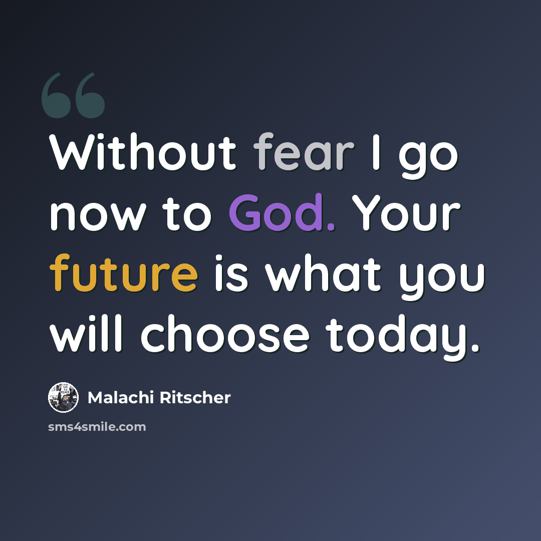 “Without fear I go now to God. Your future is what you will choose today.” quote by Malachi Ritscher