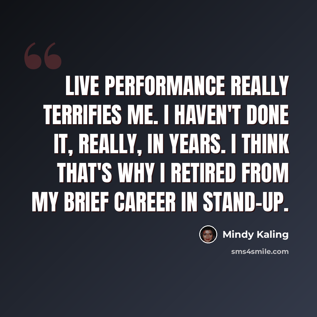 “Live performance really terrifies me. I haven't done it, really, in years. I think that's why I retired from my brief career in stand-up.” quote by Mindy Kaling