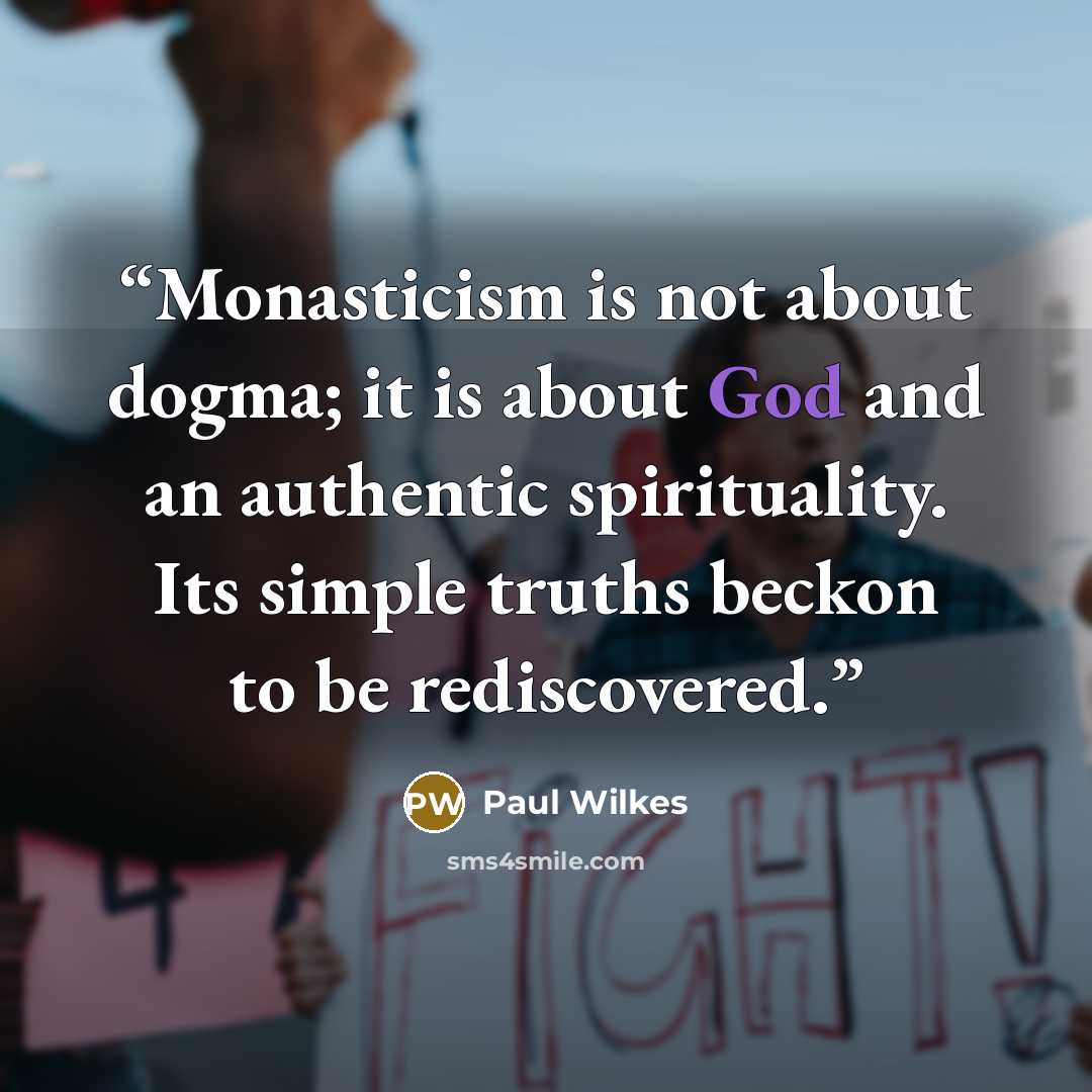 “Monasticism is not about dogma; it is about God and an authentic spirituality. Its simple truths beckon to be rediscovered.” quote by Paul Wilkes