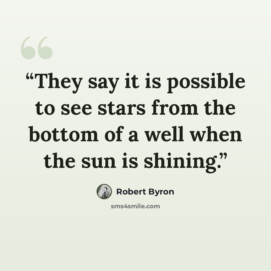 “They say it is possible to see stars from the bottom of a well when the sun is shining.” quote by Robert Byron