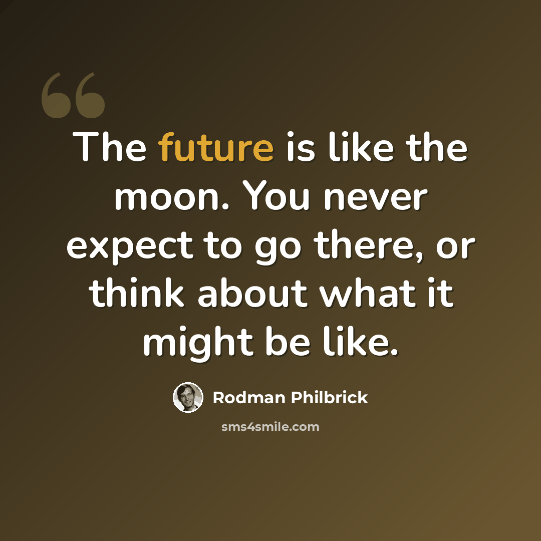 “The future is like the moon. You never expect to go there, or think about what it might be like.” quote by Rodman Philbrick