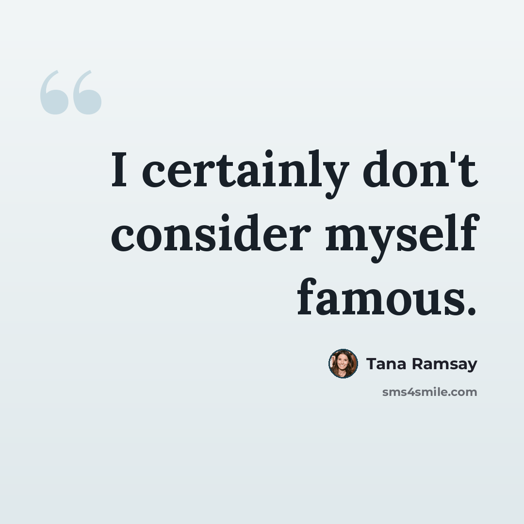 “I certainly don't consider myself famous.” quote by Tana Ramsay