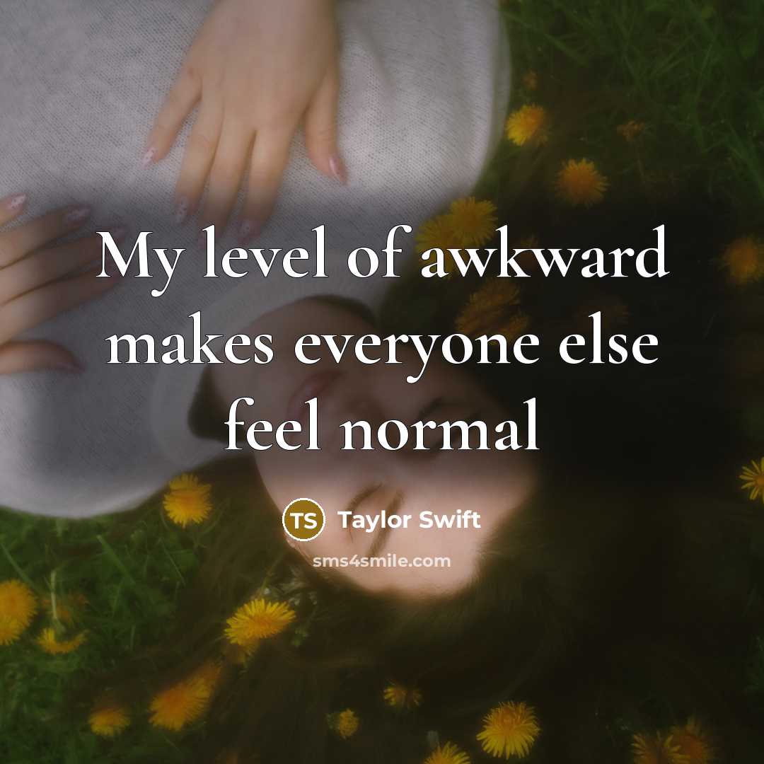 “My level of awkward makes everyone else feel normal” quote by Taylor Swift