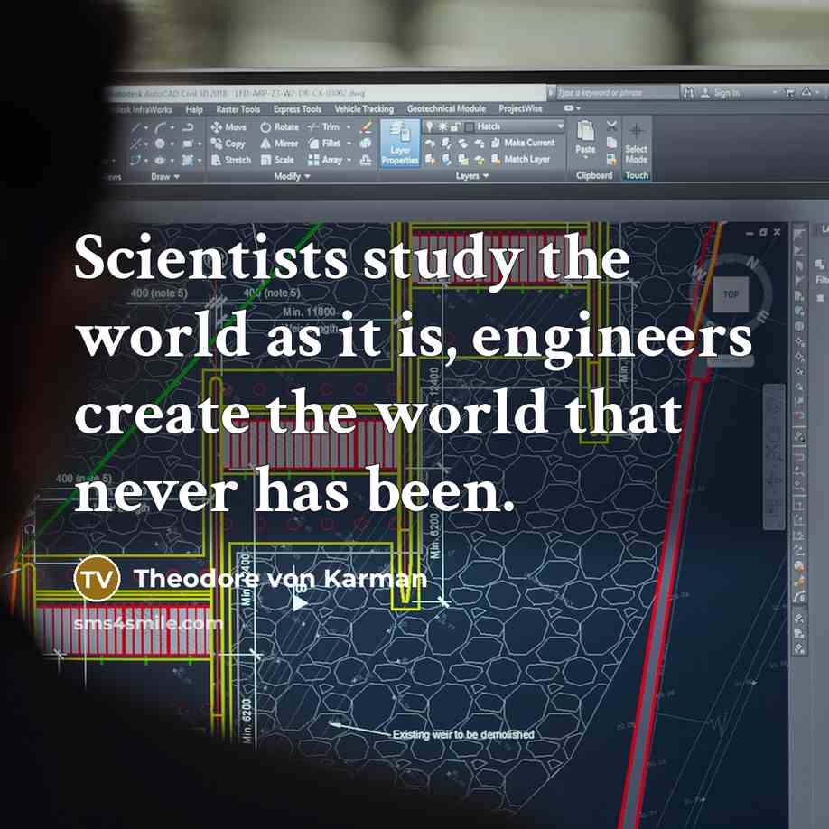 “Scientists study the world as it is, engineers create the world that never has been.” quote by Theodore von Karman