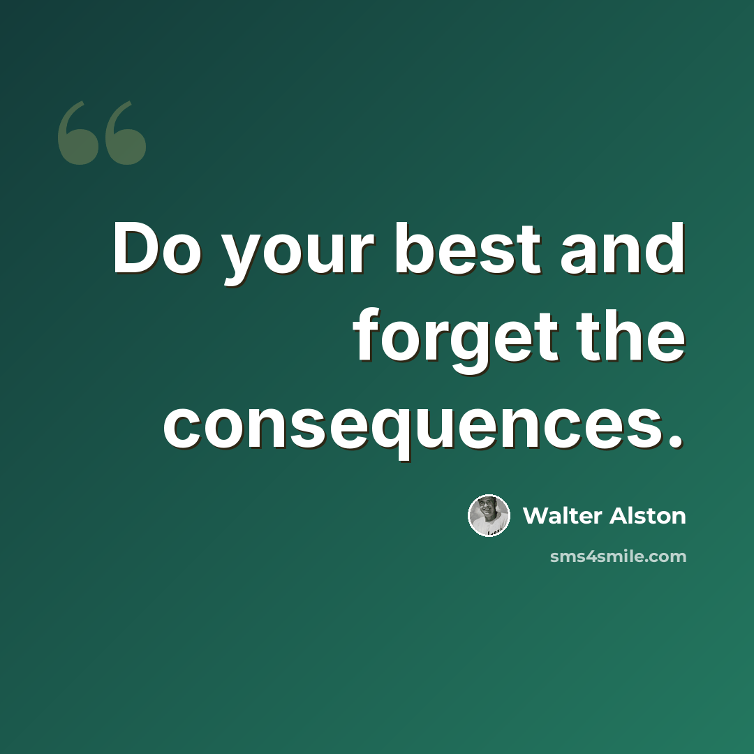 “Do your best and forget the consequences.” quote by Walter Alston