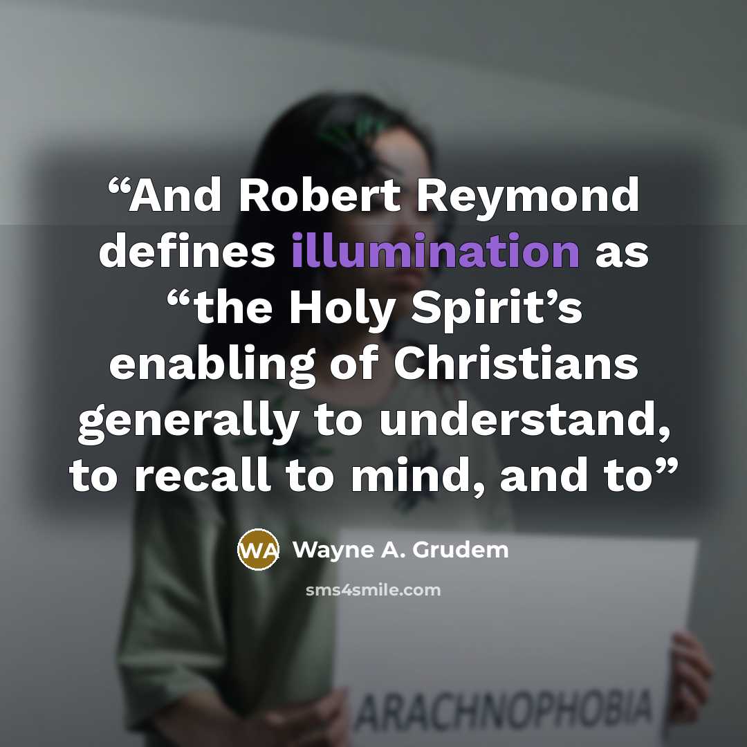 “And Robert Reymond defines illumination as “the Holy Spirit’s enabling of Christians generally to understand, to recall to mind, and to” quote by Wayne A. Grudem