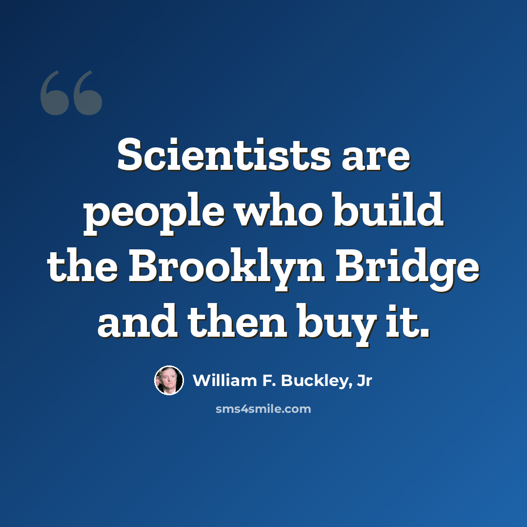 “Scientists are people who build the Brooklyn Bridge and then buy it.” quote by William F. Buckley, Jr