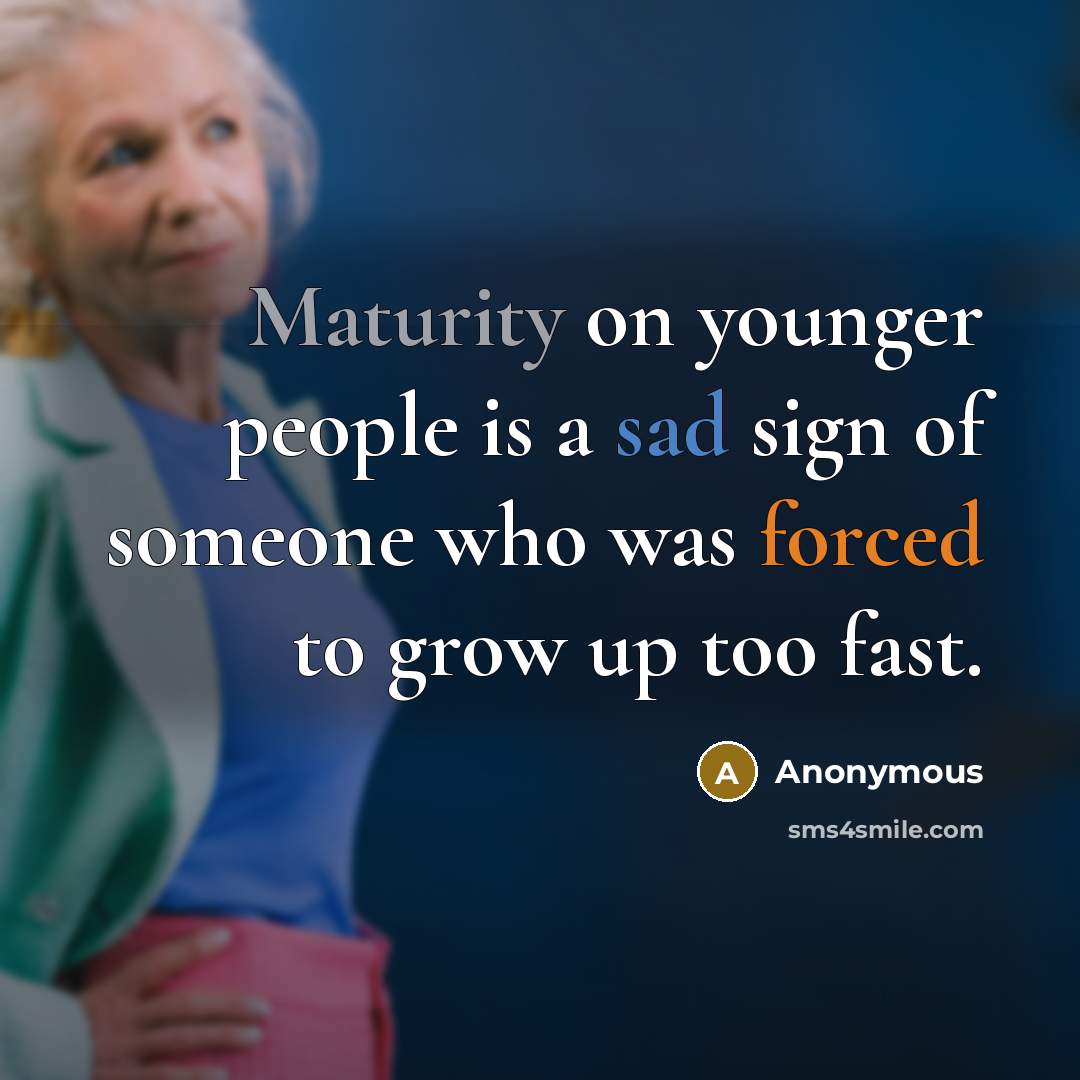 “Maturity on younger people is a sad sign of someone who was forced to grow up too fast.” quote by Anonymous