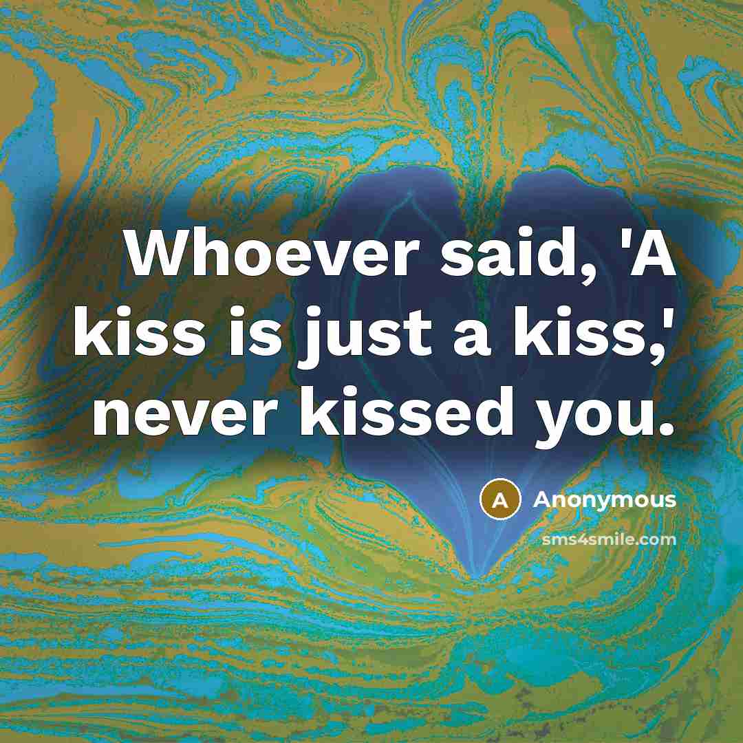 “Whoever said, 'A kiss is just a kiss,' never kissed you.” quote by Anonymous
