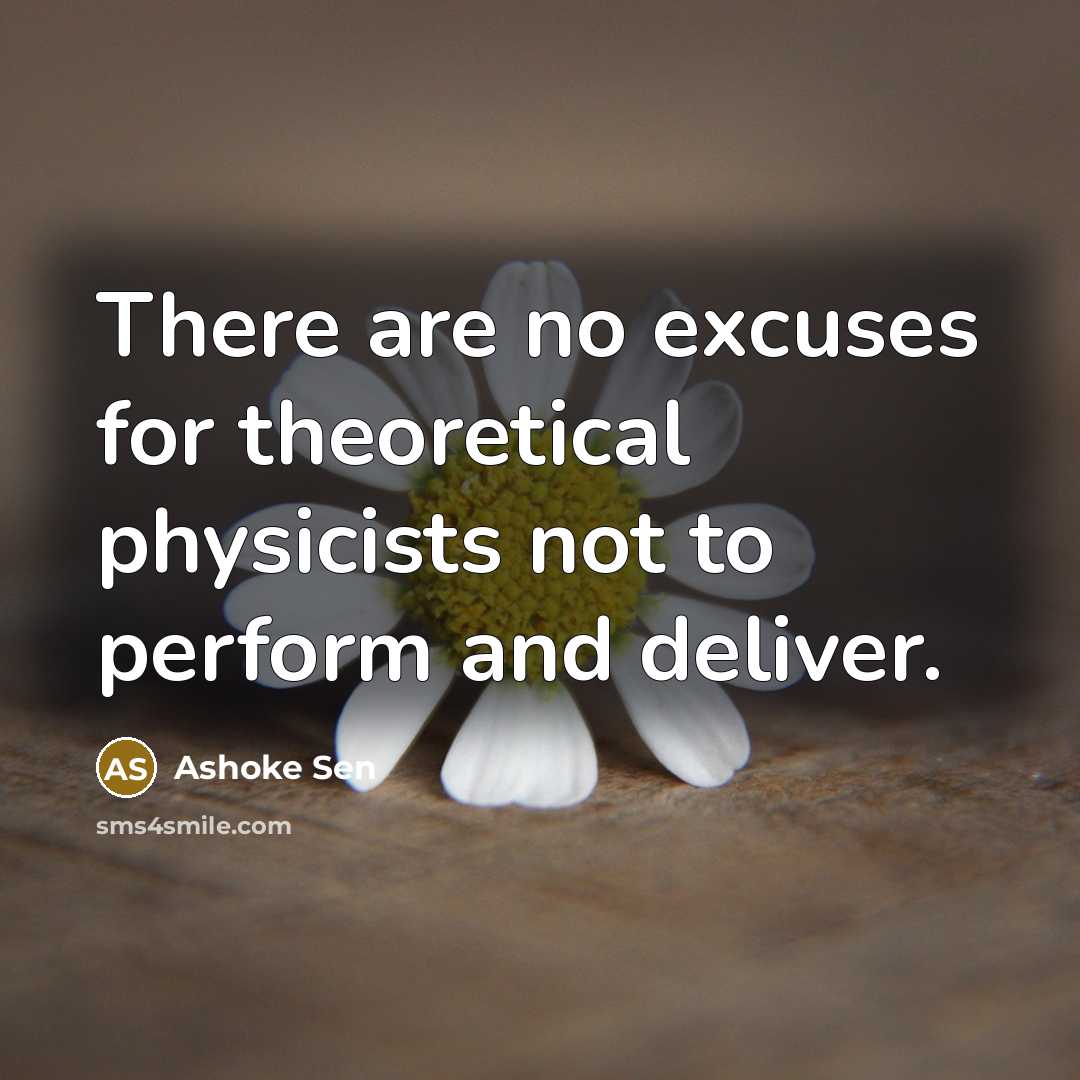 “There are no excuses for theoretical physicists not to perform and deliver.” quote by Ashoke Sen