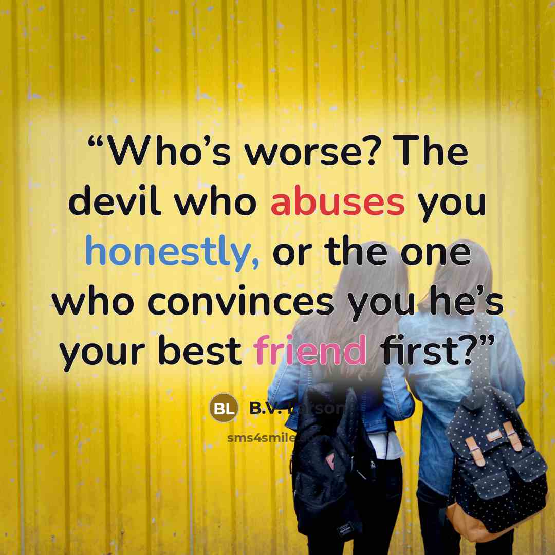 “Who’s worse? The devil who abuses you honestly, or the one who convinces you he’s your best friend first?” quote by B.V. Larson