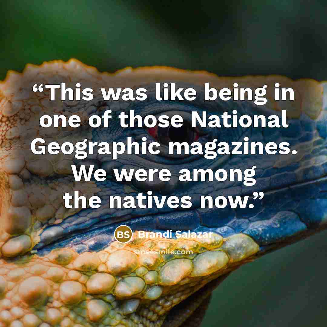 “This was like being in one of those National Geographic magazines. We were among the natives now.” quote by Brandi Salazar