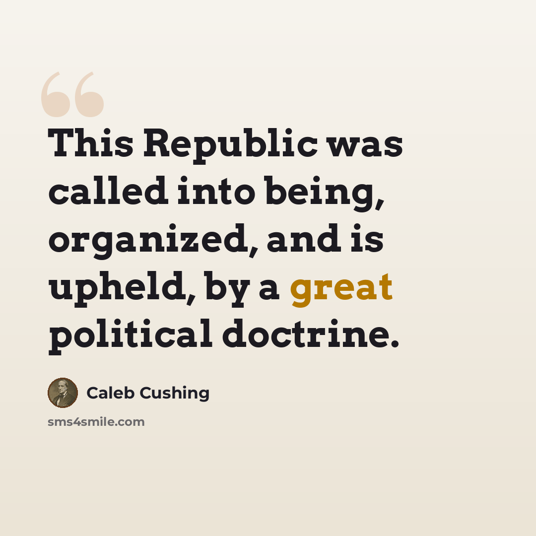 “This Republic was called into being, organized, and is upheld, by a great political doctrine.” quote by Caleb Cushing