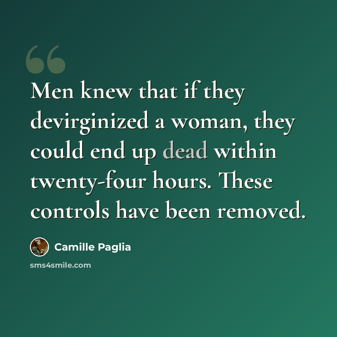 “Men knew that if they devirginized a woman, they could end up dead within twenty-four hours. These controls have been removed.” quote by Camille Paglia