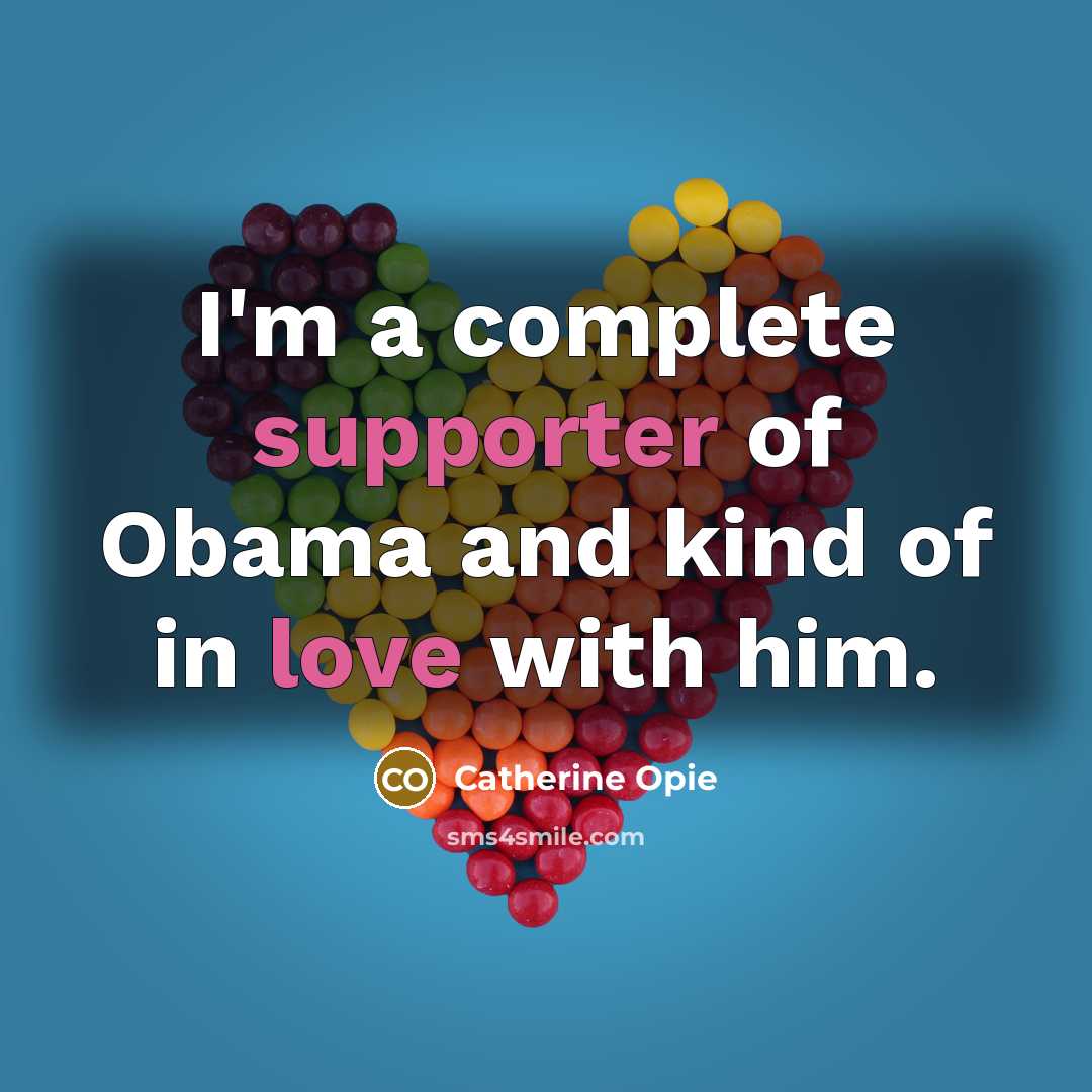 “I'm a complete supporter of Obama and kind of in love with him.” quote by Catherine Opie