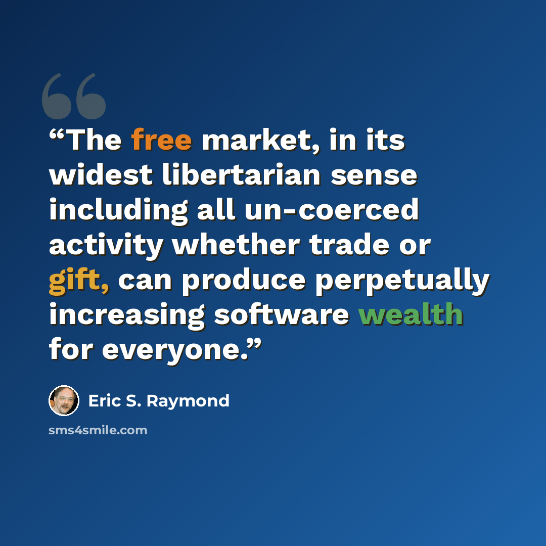 “The free market, in its widest libertarian sense including all un-coerced activity whether trade or gift, can produce perpetually increasing software wealth for everyone.” quote by Eric S. Raymond