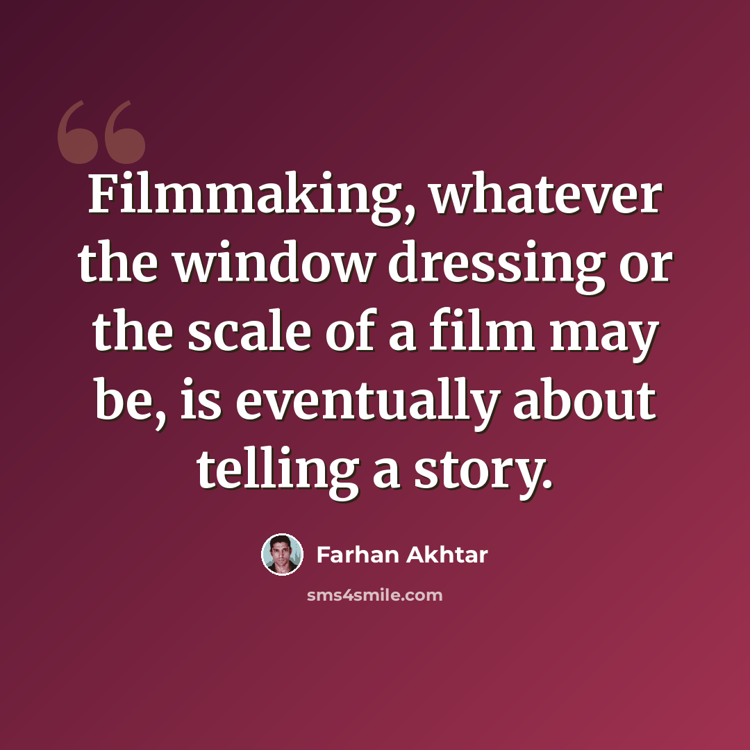 “Filmmaking, whatever the window dressing or the scale of a film may be, is eventually about telling a story.” quote by Farhan Akhtar