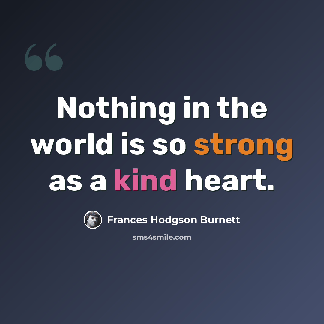 “Nothing in the world is so strong as a kind heart.” quote by Frances Hodgson Burnett