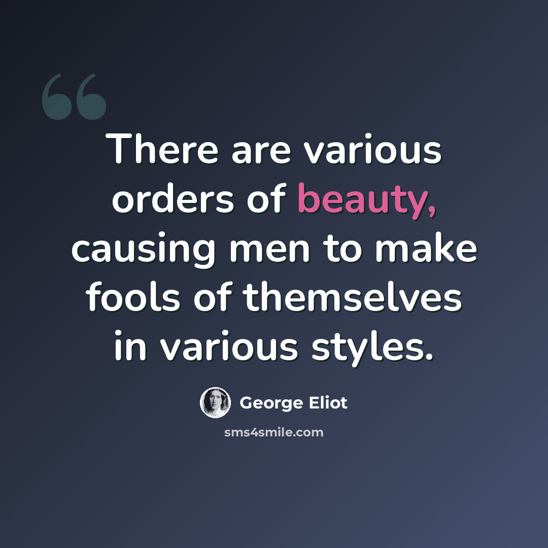 “There are various orders of beauty, causing men to make fools of themselves in various styles.” quote by George Eliot