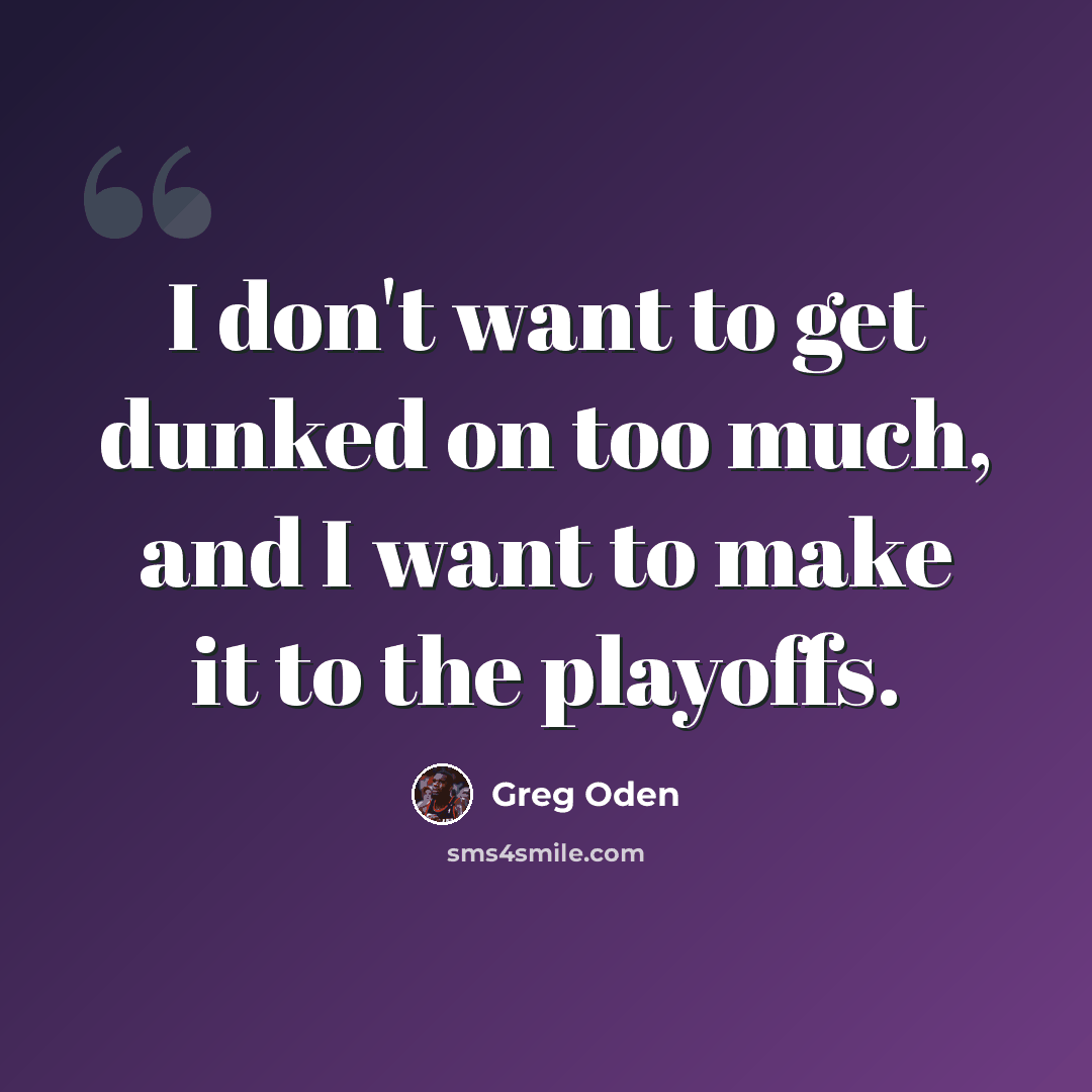 “I don't want to get dunked on too much, and I want to make it to the playoffs.” quote by Greg Oden