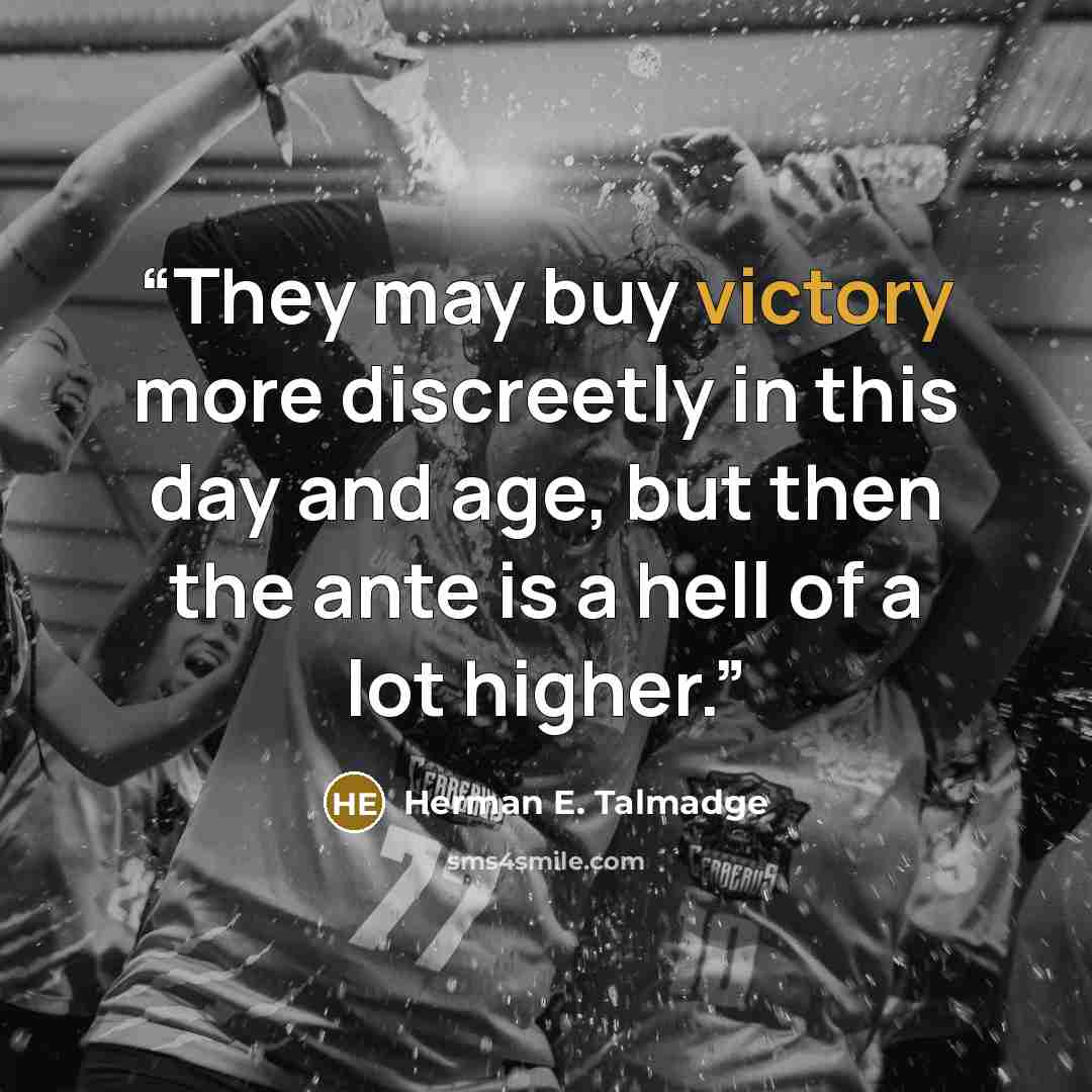 “They may buy victory more discreetly in this day and age, but then the ante is a hell of a lot higher.” quote by Herman E. Talmadge