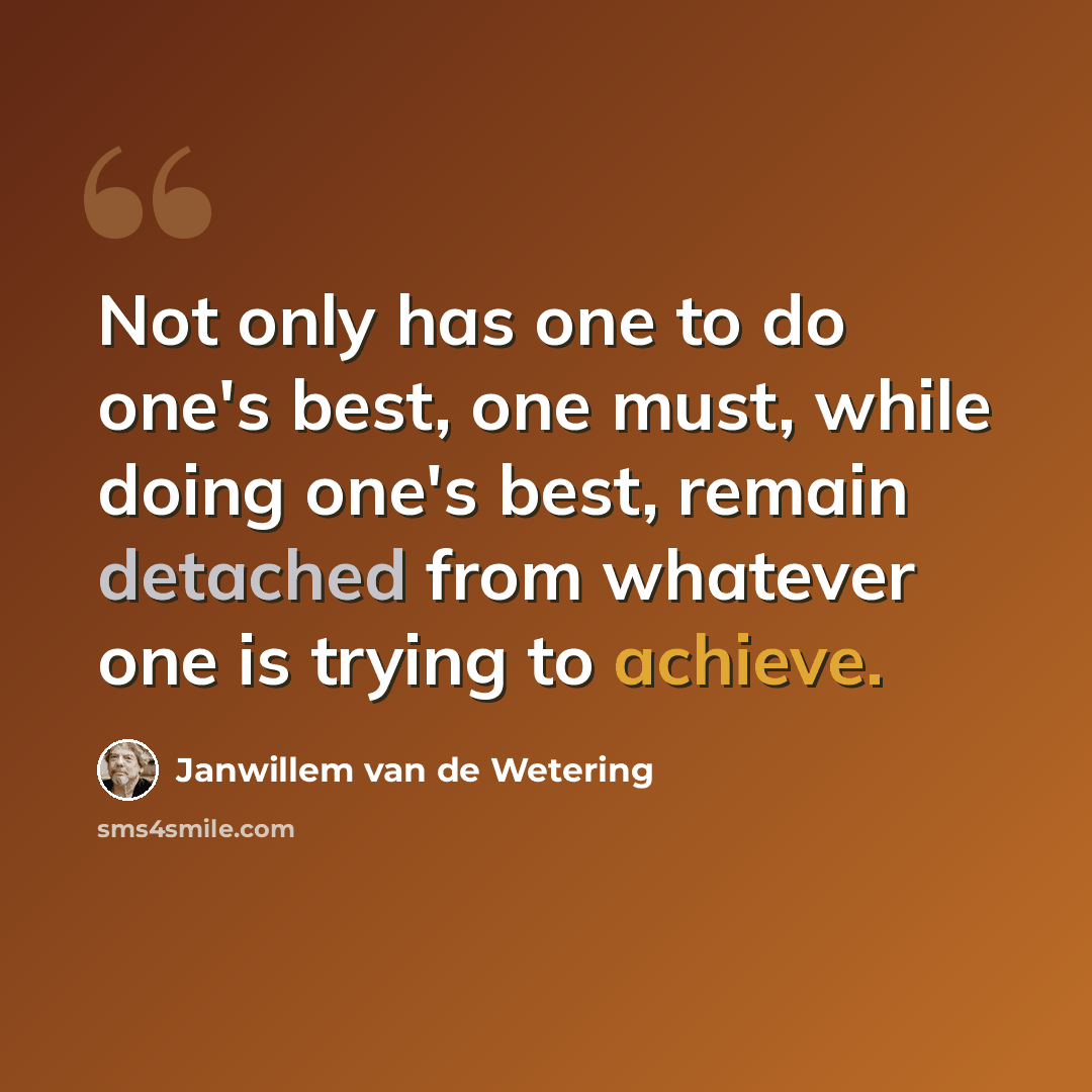 “Not only has one to do one's best, one must, while doing one's best, remain detached from whatever one is trying to achieve.” quote by Janwillem van de Wetering