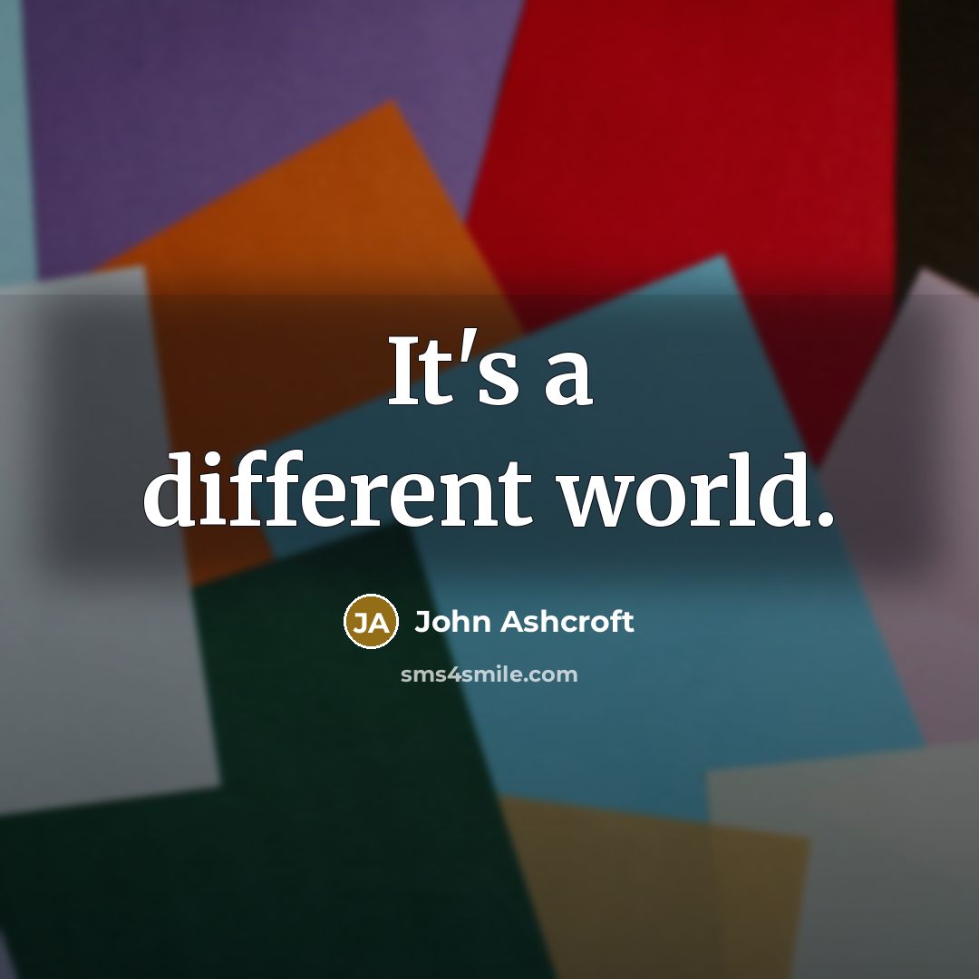 “It's a different world.” quote by John Ashcroft