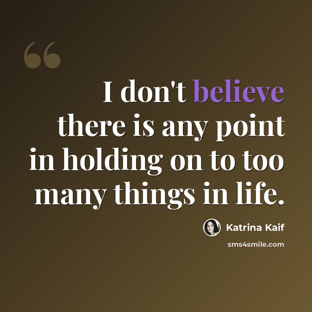 “I don't believe there is any point in holding on to too many things in life.” quote by Katrina Kaif