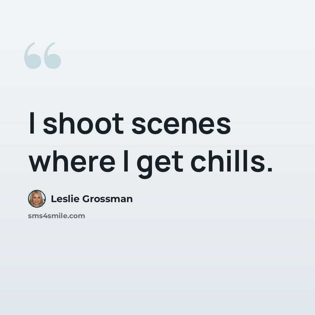 “I shoot scenes where I get chills.” quote by Leslie Grossman