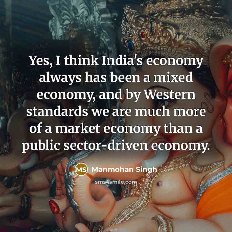 “Yes, I think India's economy always has been a mixed economy, and by Western standards we are much more of a market economy than a public sector-driven economy.” quote by Manmohan Singh