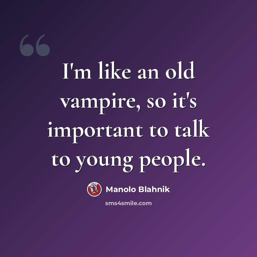 “I'm like an old vampire, so it's important to talk to young people.” quote by Manolo Blahnik