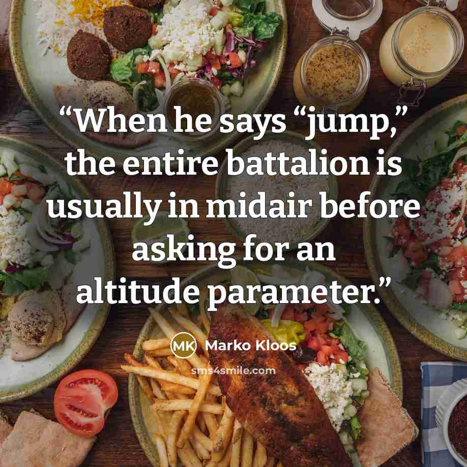 “When he says “jump,” the entire battalion is usually in midair before asking for an altitude parameter.” quote by Marko Kloos