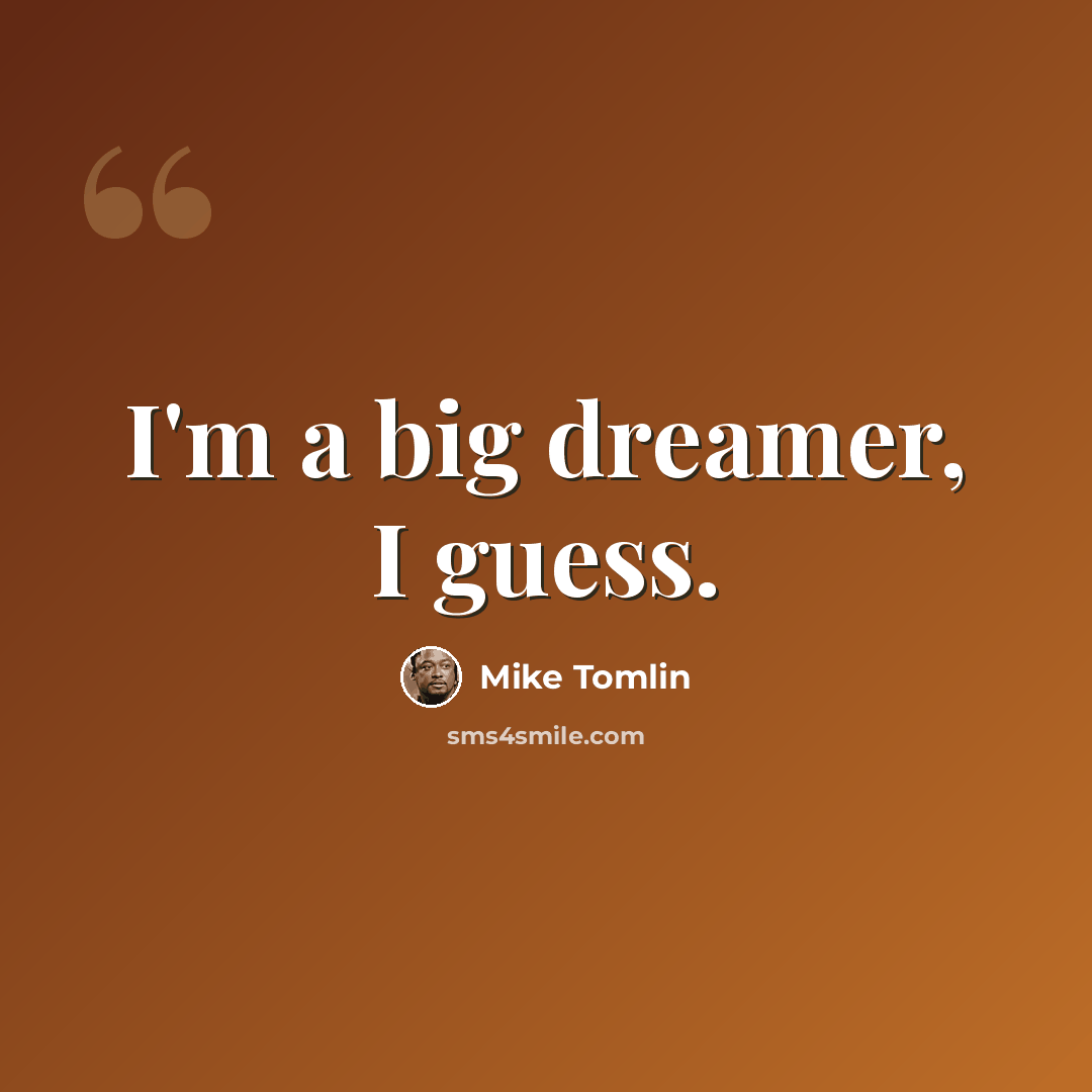 “I'm a big dreamer, I guess.” quote by Mike Tomlin