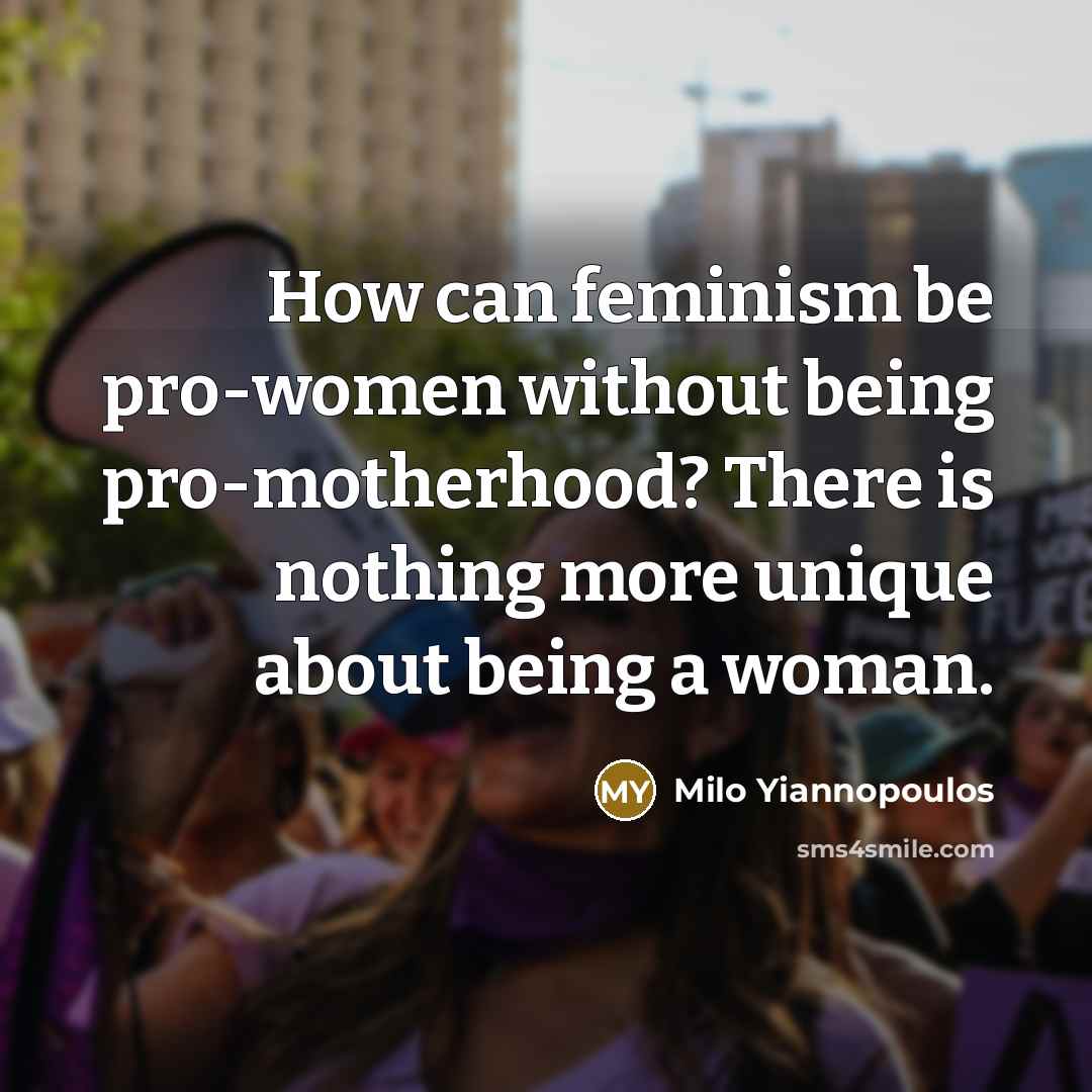 “How can feminism be pro-women without being pro-motherhood? There is nothing more unique about being a woman.” quote by Milo Yiannopoulos