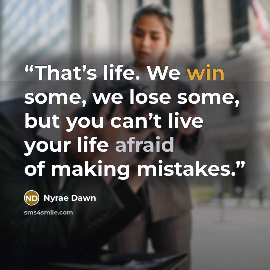 “That’s life. We win some, we lose some, but you can’t live your life afraid of making mistakes.” quote by Nyrae Dawn