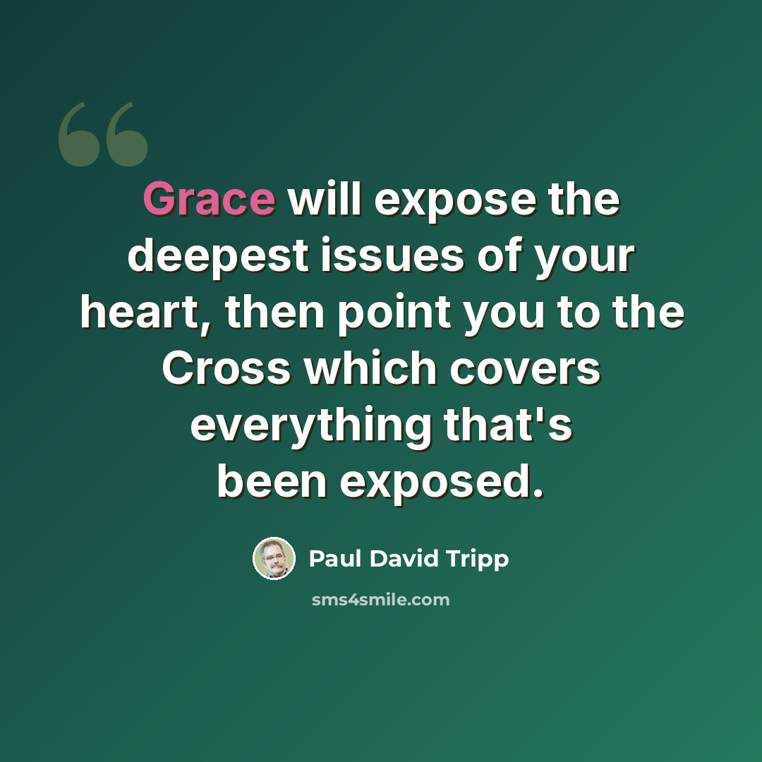 “Grace will expose the deepest issues of your heart, then point you to the Cross which covers everything that's been exposed.” quote by Paul David Tripp