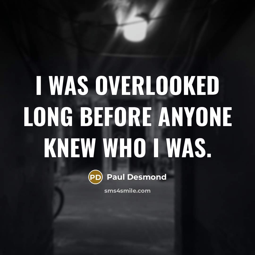 “I was overlooked long before anyone knew who I was.” quote by Paul Desmond