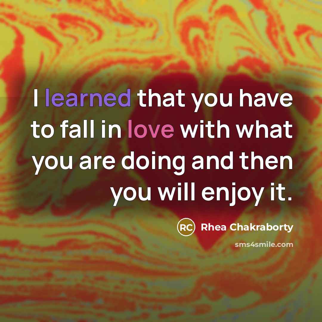 “I learned that you have to fall in love with what you are doing and then you will enjoy it.” quote by Rhea Chakraborty